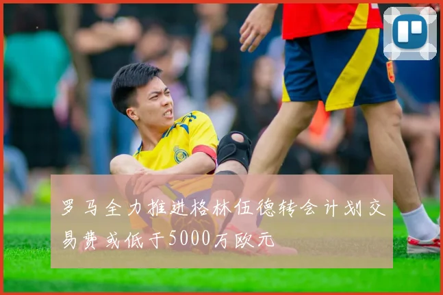 罗马全力推进格林伍德转会计划交易费或低于5000万欧元