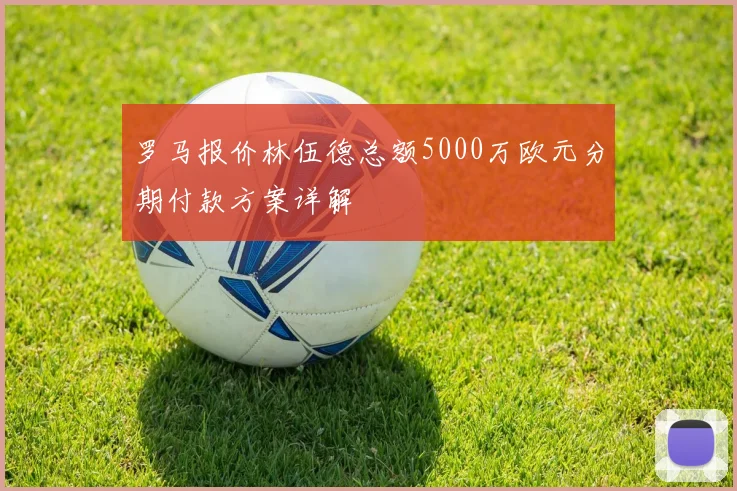 罗马报价林伍德总额5000万欧元分期付款方案详解