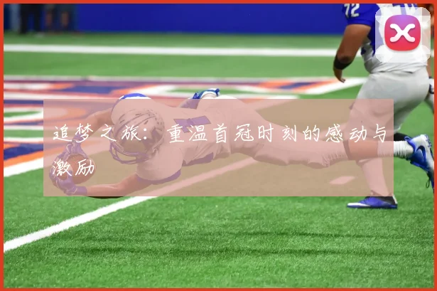 追梦之旅：重温首冠时刻的感动与激励