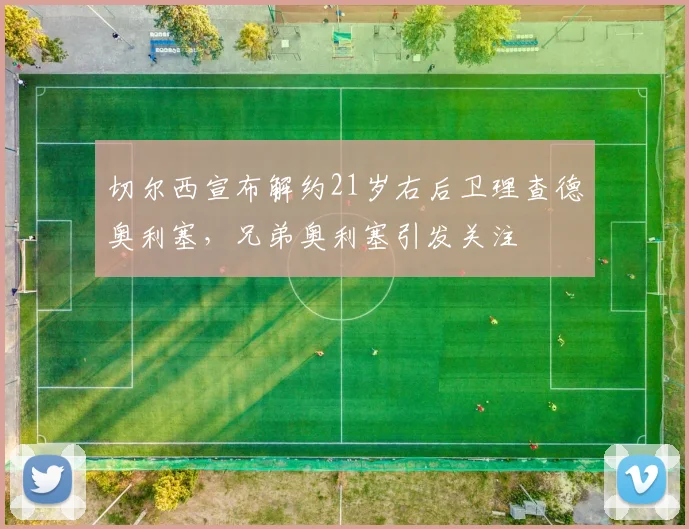 切尔西宣布解约21岁右后卫理查德奥利塞，兄弟奥利塞引发关注