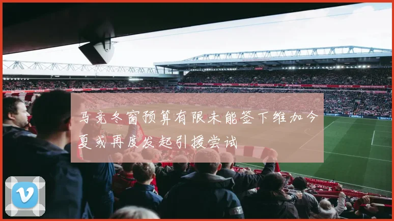 马竞冬窗预算有限未能签下维加今夏或再度发起引援尝试