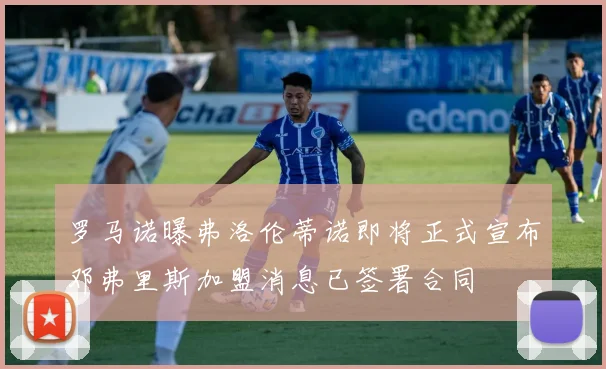 罗马诺曝弗洛伦蒂诺即将正式宣布邓弗里斯加盟消息已签署合同
